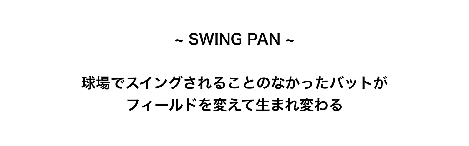 SWING PAN 球場でスイングされることのなかったバットがフィールドを変えて生まれ変わる 野球バット プロ野球仕様